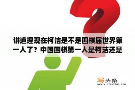 讲道理现在柯洁是不是围棋届世界第一人了？中国围棋第一人是柯洁还是何洁？