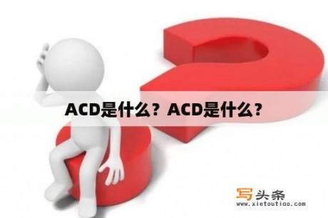 ACD是什么？ACD是什么？