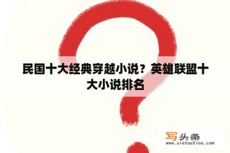 民国十大经典穿越小说？英雄联盟十大小说排名