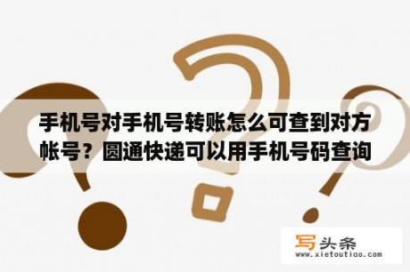 手机号对手机号转账怎么可查到对方帐号？圆通快递可以用手机号码查询吗？