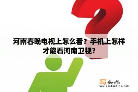 河南春晚电视上怎么看？手机上怎样才能看河南卫视？