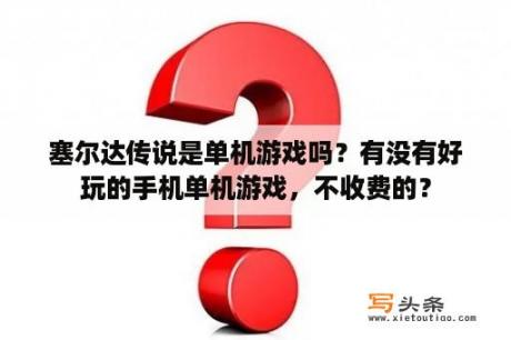 塞尔达传说是单机游戏吗？有没有好玩的手机单机游戏，不收费的？