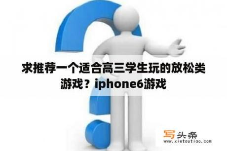 求推荐一个适合高三学生玩的放松类游戏？iphone6游戏