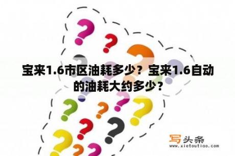 宝来1.6市区油耗多少？宝来1.6自动的油耗大约多少？