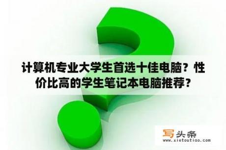 计算机专业大学生首选十佳电脑？性价比高的学生笔记本电脑推荐？