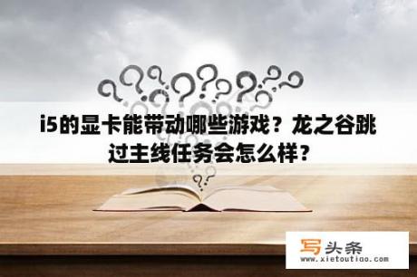 i5的显卡能带动哪些游戏？龙之谷跳过主线任务会怎么样？