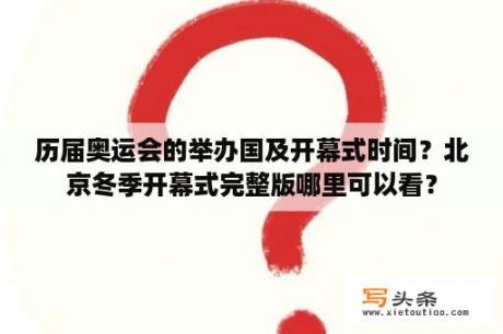 历届奥运会的举办国及开幕式时间？北京冬季开幕式完整版哪里可以看？