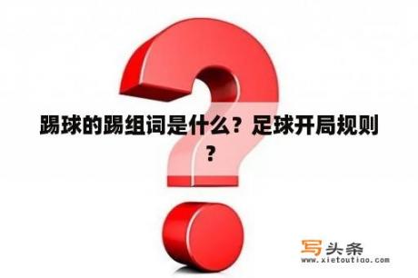 踢球的踢组词是什么？足球开局规则？