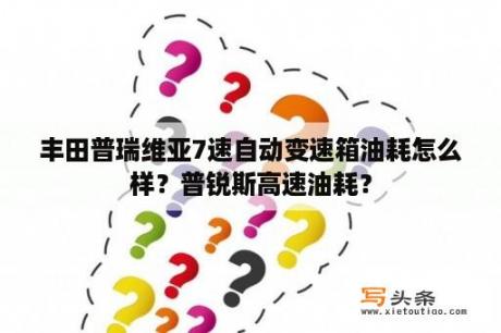 丰田普瑞维亚7速自动变速箱油耗怎么样？普锐斯高速油耗？