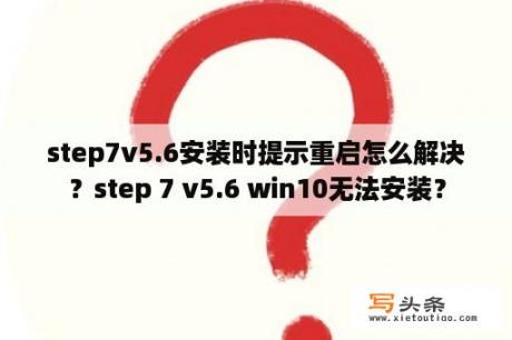 step7v5.6安装时提示重启怎么解决？step 7 v5.6 win10无法安装？