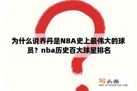 为什么说乔丹是NBA史上最伟大的球员？nba历史百大球星排名