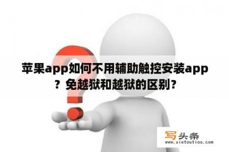 苹果app如何不用辅助触控安装app？免越狱和越狱的区别？