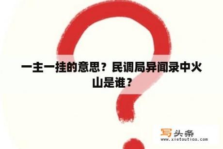 一主一挂的意思？民调局异闻录中火山是谁？