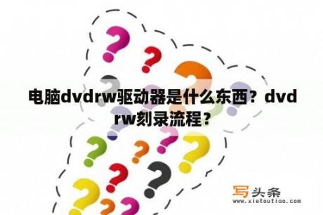 电脑dvdrw驱动器是什么东西？dvdrw刻录流程？