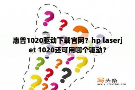 惠普1020驱动下载官网？hp laserjet 1020还可用哪个驱动？