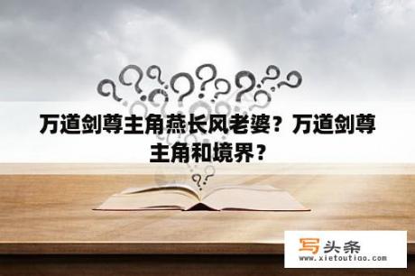 万道剑尊主角燕长风老婆？万道剑尊主角和境界？