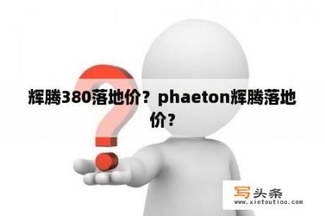 辉腾380落地价？phaeton辉腾落地价？