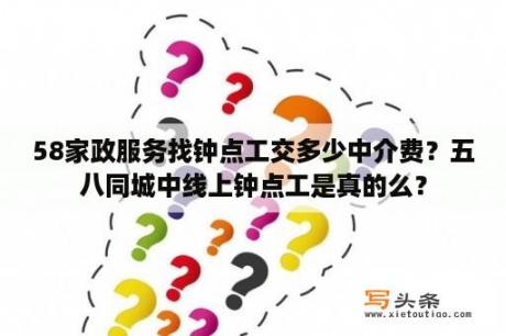 58家政服务找钟点工交多少中介费？五八同城中线上钟点工是真的么？