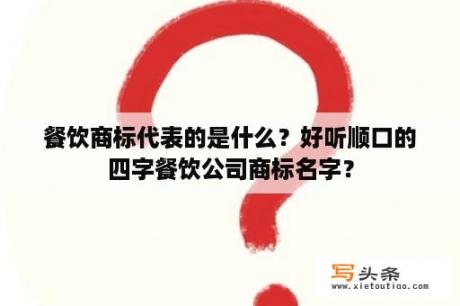 餐饮商标代表的是什么？好听顺口的四字餐饮公司商标名字？