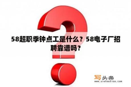 58超职季钟点工是什么？58电子厂招聘靠谱吗？