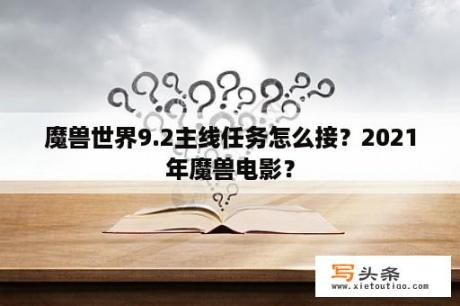 魔兽世界9.2主线任务怎么接？2021年魔兽电影？