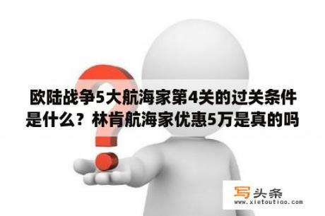 欧陆战争5大航海家第4关的过关条件是什么？林肯航海家优惠5万是真的吗？