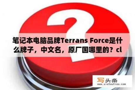 笔记本电脑品牌Terrans Force是什么牌子，中文名，原厂国哪里的？clevo是什么品牌？