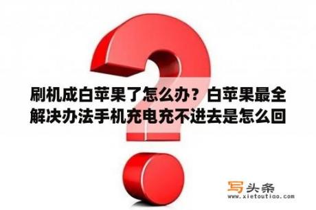 刷机成白苹果了怎么办？白苹果最全解决办法手机充电充不进去是怎么回事？