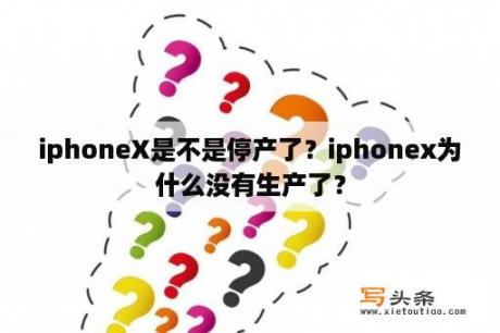 iphoneX是不是停产了？iphonex为什么没有生产了？