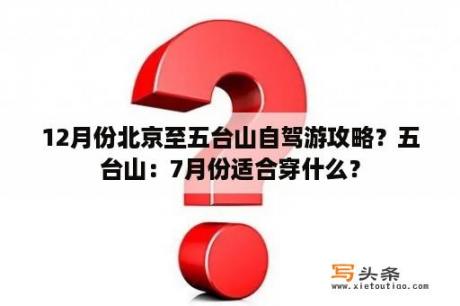 12月份北京至五台山自驾游攻略？五台山：7月份适合穿什么？