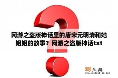 网游之盗版神话里的唐宋元明清和她姐姐的故事？网游之盗版神话txt