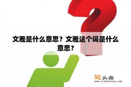 文雅是什么意思？文雅这个词是什么意思？