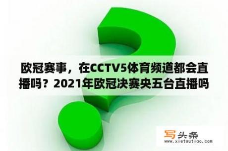 欧冠赛事，在CCTV5体育频道都会直播吗？2021年欧冠决赛央五台直播吗？