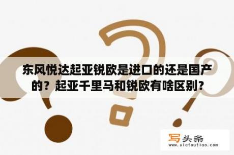 东风悦达起亚锐欧是进口的还是国产的？起亚千里马和锐欧有啥区别？