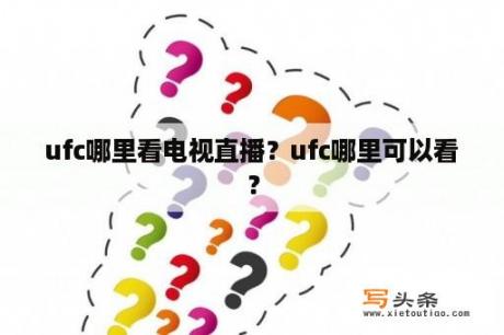 ufc哪里看电视直播？ufc哪里可以看？