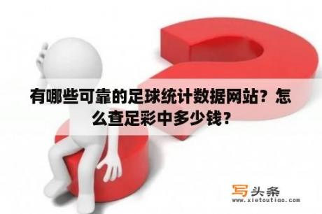 有哪些可靠的足球统计数据网站？怎么查足彩中多少钱？