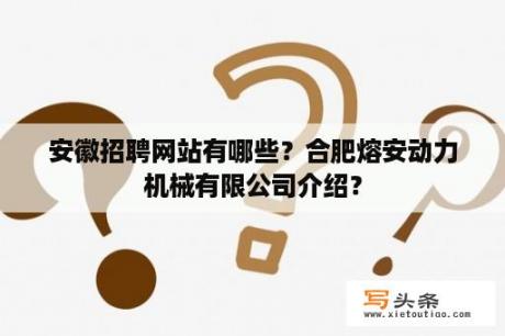 安徽招聘网站有哪些？合肥熔安动力机械有限公司介绍？