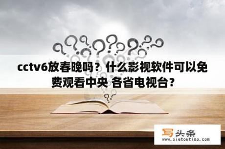 cctv6放春晚吗？什么影视软件可以免费观看中央 各省电视台？