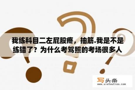 我练科目二左屁股疼，抽筋.我是不是练错了？为什么考驾照的考场很多人拿抱枕？