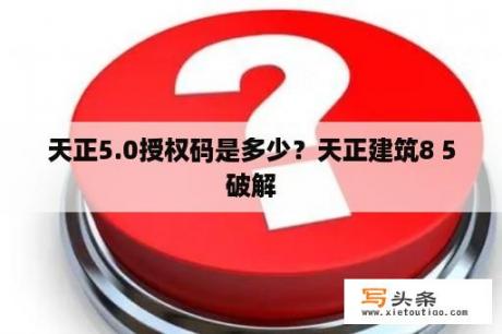 天正5.0授权码是多少？天正建筑8 5破解