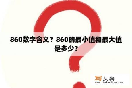 860数字含义？860的最小值和最大值是多少？