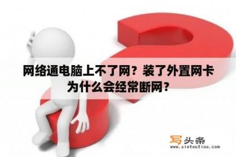 网络通电脑上不了网？装了外置网卡为什么会经常断网？