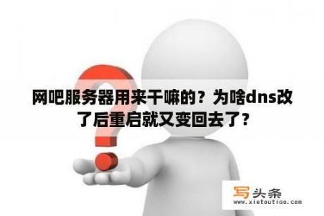 网吧服务器用来干嘛的？为啥dns改了后重启就又变回去了？