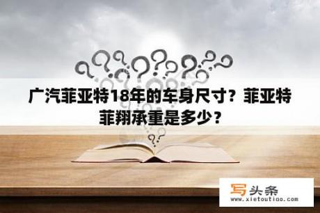 广汽菲亚特18年的车身尺寸？菲亚特菲翔承重是多少？