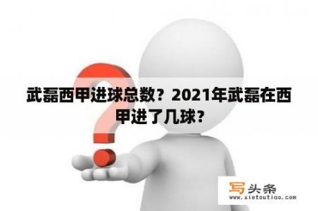 武磊西甲进球总数？2021年武磊在西甲进了几球？