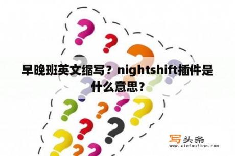 早晚班英文缩写？nightshift插件是什么意思？