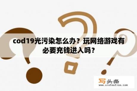 cod19光污染怎么办？玩网络游戏有必要充钱进入吗？