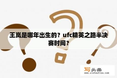 王岚是哪年出生的？ufc精英之路半决赛时间？