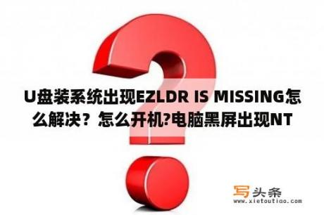 U盘装系统出现EZLDR IS MISSING怎么解决？怎么开机?电脑黑屏出现NTLDR is missing开不了机？