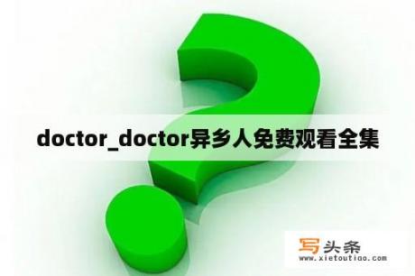 doctor_doctor异乡人免费观看全集